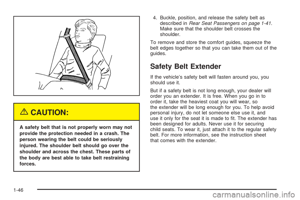 CADILLAC ESCALADE 2005 2.G Owners Manual {CAUTION:
A safety belt that is not properly worn may not
provide the protection needed in a crash. The
person wearing the belt could be seriously
injured. The shoulder belt should go over the
shoulde