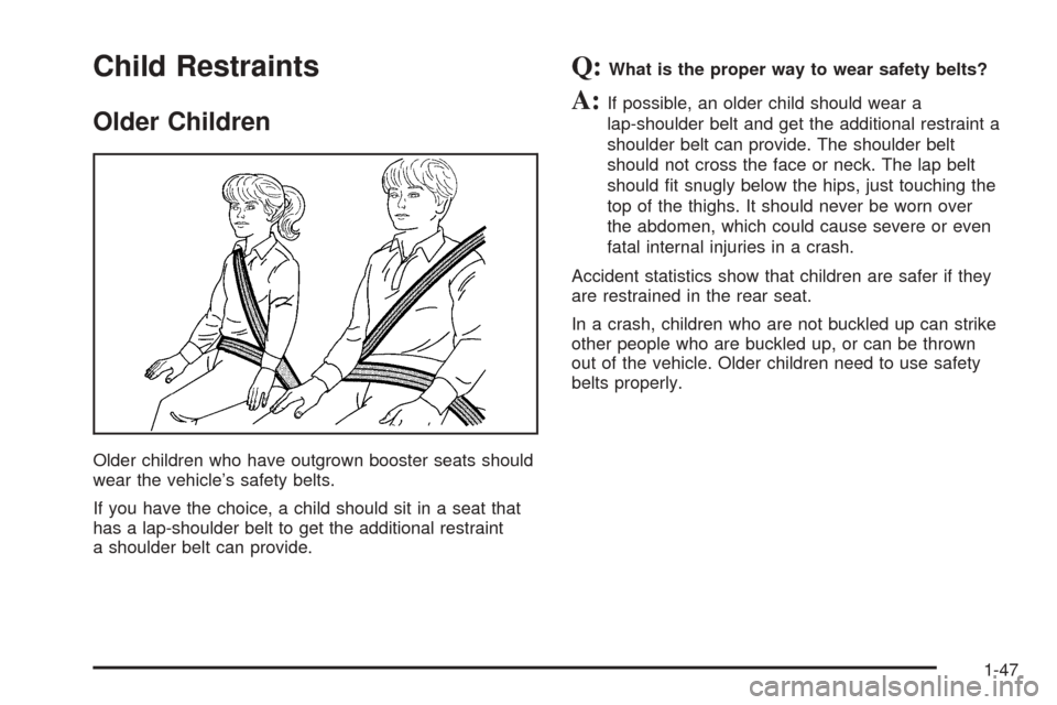 CADILLAC ESCALADE 2005 2.G Owners Manual Child Restraints
Older Children
Older children who have outgrown booster seats should
wear the vehicle’s safety belts.
If you have the choice, a child should sit in a seat that
has a lap-shoulder be