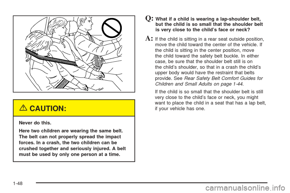 CADILLAC ESCALADE 2005 2.G Owners Manual {CAUTION:
Never do this.
Here two children are wearing the same belt.
The belt can not properly spread the impact
forces. In a crash, the two children can be
crushed together and seriously injured. A 