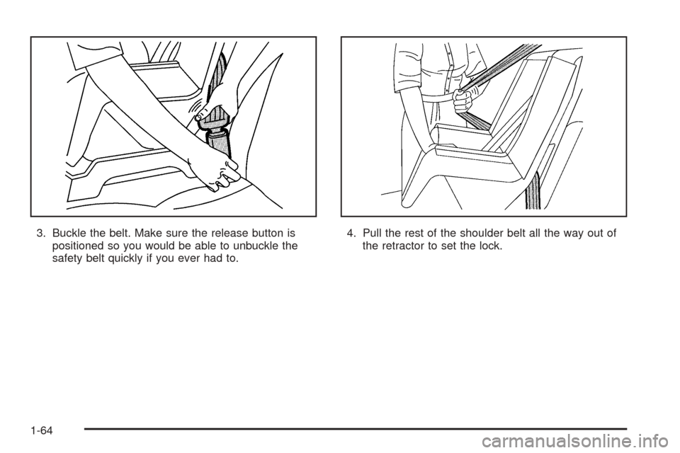 CADILLAC ESCALADE 2005 2.G Owners Manual 3. Buckle the belt. Make sure the release button is
positioned so you would be able to unbuckle the
safety belt quickly if you ever had to.4. Pull the rest of the shoulder belt all the way out of
the 