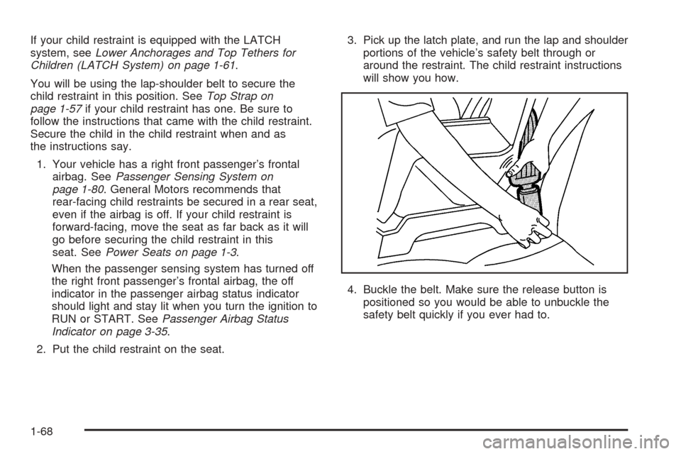 CADILLAC ESCALADE 2005 2.G Owners Manual If your child restraint is equipped with the LATCH
system, seeLower Anchorages and Top Tethers for
Children (LATCH System) on page 1-61.
You will be using the lap-shoulder belt to secure the
child res
