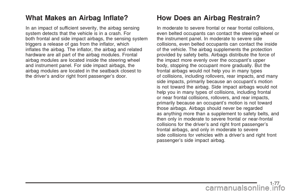 CADILLAC ESCALADE 2005 2.G Owners Manual What Makes an Airbag In�ate?
In an impact of sufficient severity, the airbag sensing
system detects that the vehicle is in a crash. For
both frontal and side impact airbags, the sensing system
trigger