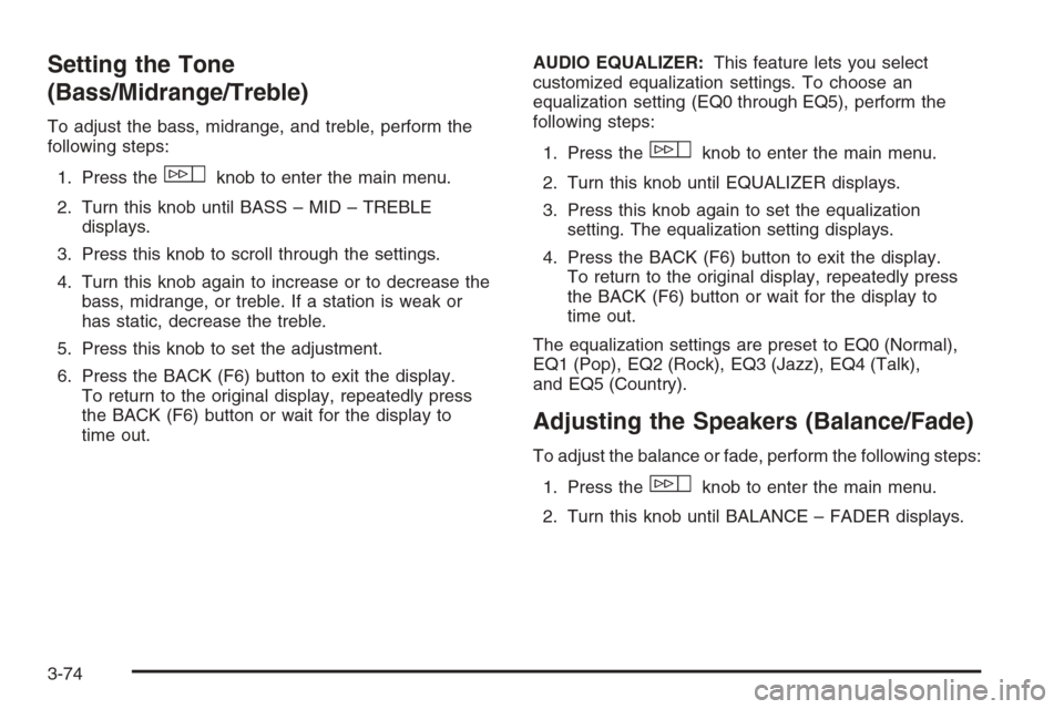 CADILLAC ESCALADE 2008 3.G Owners Manual Setting the Tone
(Bass/Midrange/Treble)
To adjust the bass, midrange, and treble, perform the
following steps:
1. Press the
wknob to enter the main menu.
2. Turn this knob until BASS – MID – TREBL CADILLAC ESCALADE 2008 3.G Owners Manual Setting the Tone
(Bass/Midrange/Treble)
To adjust the bass, midrange, and treble, perform the
following steps:
1. Press the
wknob to enter the main menu.
2. Turn this knob until BASS – MID – TREBL
