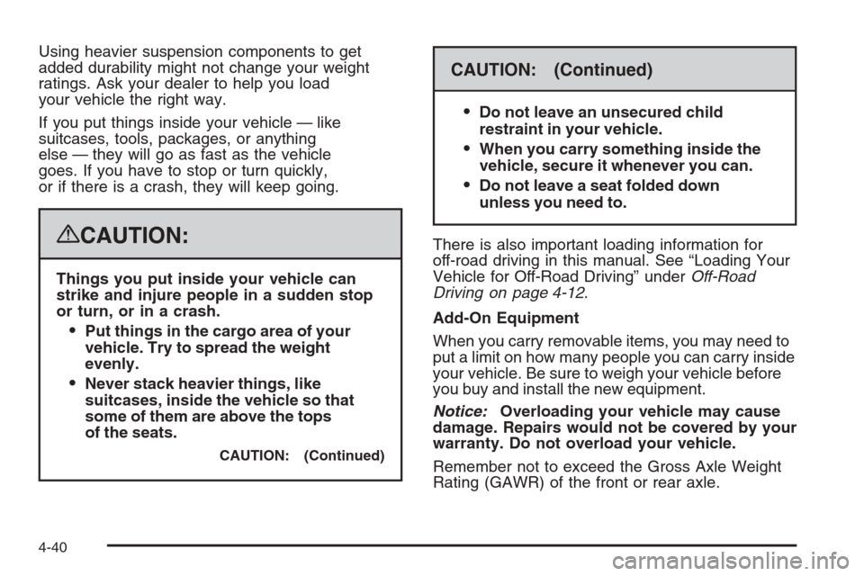 CADILLAC ESCALADE 2008 3.G Owners Manual Using heavier suspension components to get
added durability might not change your weight
ratings. Ask your dealer to help you load
your vehicle the right way.
If you put things inside your vehicle —