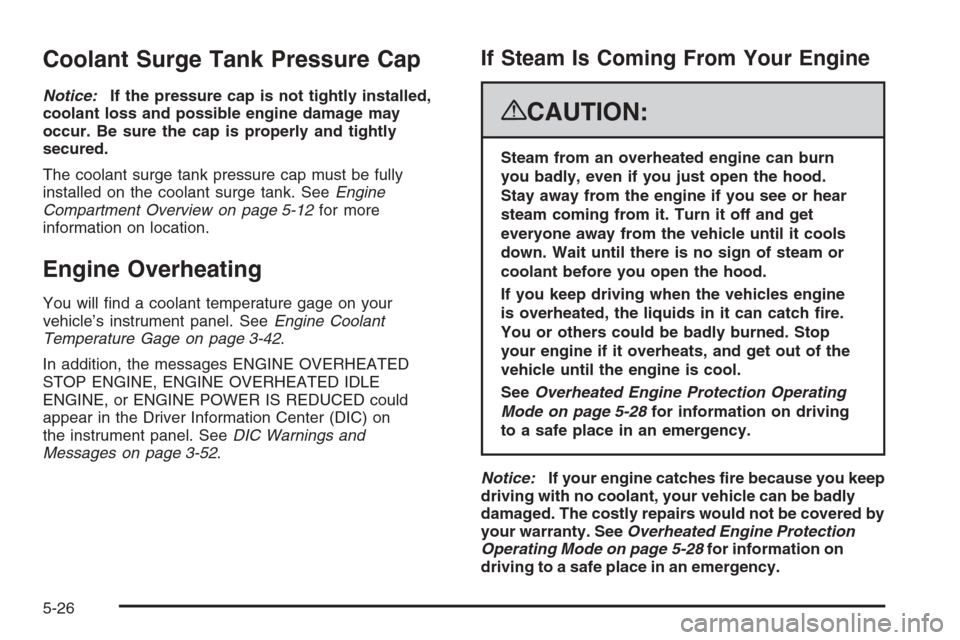 CADILLAC ESCALADE 2008 3.G Owners Manual Coolant Surge Tank Pressure Cap
Notice:If the pressure cap is not tightly installed,
coolant loss and possible engine damage may
occur. Be sure the cap is properly and tightly
secured.
The coolant sur CADILLAC ESCALADE 2008 3.G Owners Manual Coolant Surge Tank Pressure Cap
Notice:If the pressure cap is not tightly installed,
coolant loss and possible engine damage may
occur. Be sure the cap is properly and tightly
secured.
The coolant sur