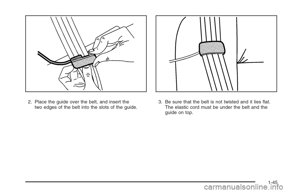 CADILLAC ESCALADE 2008 3.G Owners Manual 2. Place the guide over the belt, and insert the
two edges of the belt into the slots of the guide.3. Be sure that the belt is not twisted and it lies �at.
The elastic cord must be under the belt and 