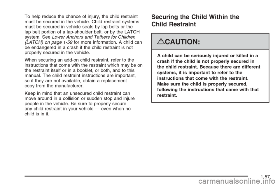 CADILLAC ESCALADE 2008 3.G Owners Manual To help reduce the chance of injury, the child restraint
must be secured in the vehicle. Child restraint systems
must be secured in vehicle seats by lap belts or the
lap belt portion of a lap-shoulder
