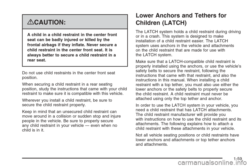 CADILLAC ESCALADE 2008 3.G Owners Manual {CAUTION:
A child in a child restraint in the center front
seat can be badly injured or killed by the
frontal airbags if they in�ate. Never secure a
child restraint in the center front seat. It is
alw