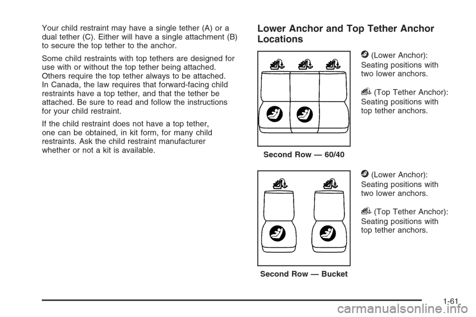 CADILLAC ESCALADE 2008 3.G Owners Manual Your child restraint may have a single tether (A) or a
dual tether (C). Either will have a single attachment (B)
to secure the top tether to the anchor.
Some child restraints with top tethers are desi CADILLAC ESCALADE 2008 3.G Owners Manual Your child restraint may have a single tether (A) or a
dual tether (C). Either will have a single attachment (B)
to secure the top tether to the anchor.
Some child restraints with top tethers are desi