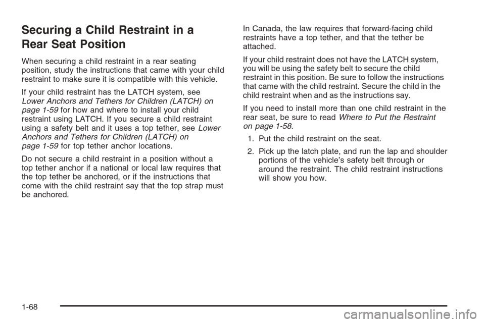 CADILLAC ESCALADE 2008 3.G Owners Manual Securing a Child Restraint in a
Rear Seat Position
When securing a child restraint in a rear seating
position, study the instructions that came with your child
restraint to make sure it is compatible CADILLAC ESCALADE 2008 3.G Owners Manual Securing a Child Restraint in a
Rear Seat Position
When securing a child restraint in a rear seating
position, study the instructions that came with your child
restraint to make sure it is compatible