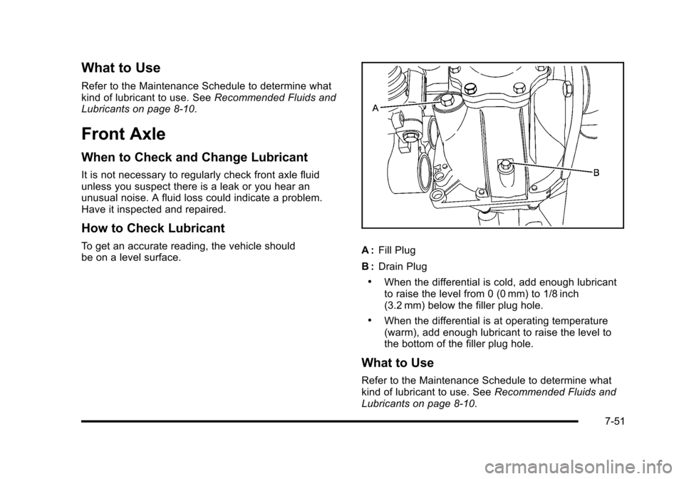 CADILLAC ESCALADE 2010 3.G Owners Manual What to Use
Refer to the Maintenance Schedule to determine whatkind of lubricant to use. SeeRecommended Fluids andLubricants on page 8!10.
Front Axle
When to Check and Change Lubricant
It is not neces