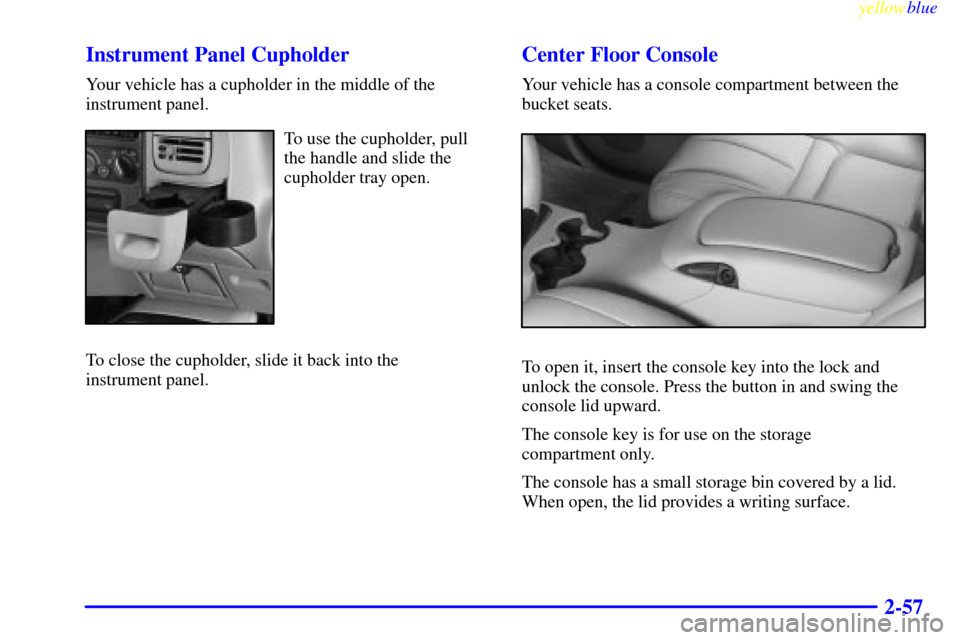 CADILLAC ESCALADE 1999 1.G Owners Manual yellowblue     
2-57 Instrument Panel Cupholder
Your vehicle has a cupholder in the middle of the
instrument panel.
To use the cupholder, pull
the handle and slide the
cupholder tray open.
To close th