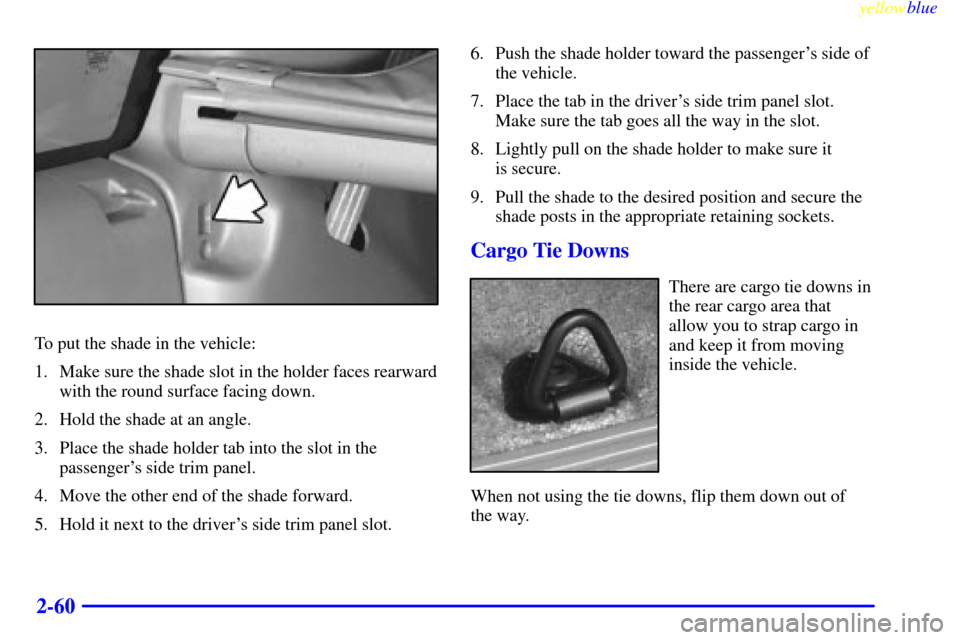 CADILLAC ESCALADE 1999 1.G Owners Manual yellowblue     
2-60
To put the shade in the vehicle:
1. Make sure the shade slot in the holder faces rearward
with the round surface facing down.
2. Hold the shade at an angle.
3. Place the shade hol