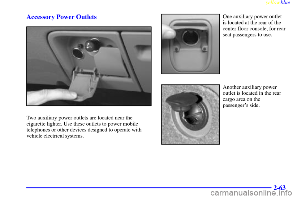 CADILLAC ESCALADE 1999 1.G Owners Manual yellowblue     
2-63 Accessory Power Outlets
Two auxiliary power outlets are located near the
cigarette lighter. Use these outlets to power mobile
telephones or other devices designed to operate with
