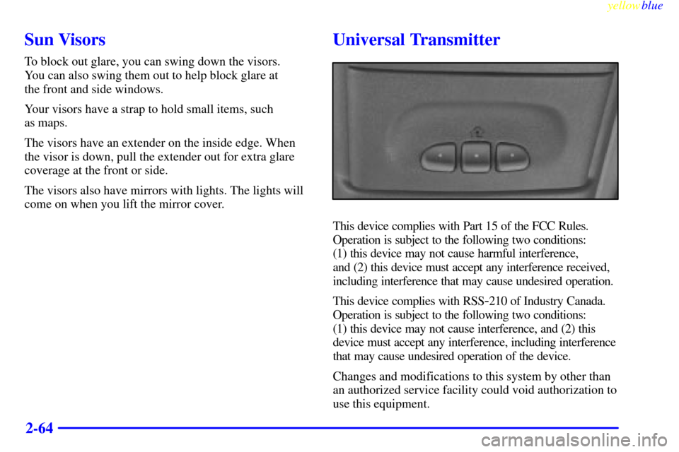 CADILLAC ESCALADE 1999 1.G Owners Manual yellowblue     
2-64
Sun Visors
To block out glare, you can swing down the visors. 
You can also swing them out to help block glare at 
the front and side windows.
Your visors have a strap to hold sma