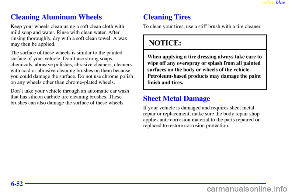 CADILLAC ESCALADE 1999 1.G Owners Manual yellowblue     
6-52
Cleaning Aluminum Wheels
Keep your wheels clean using a soft clean cloth with
mild soap and water. Rinse with clean water. After
rinsing thoroughly, dry with a soft clean towel. A
