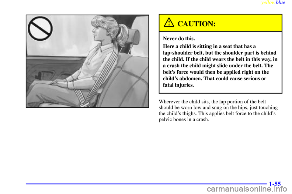CADILLAC ESCALADE 1999 1.G Owners Manual yellowblue     
1-55
CAUTION:
Never do this.
Here a child is sitting in a seat that has a
lap
-shoulder belt, but the shoulder part is behind
the child. If the child wears the belt in this way, in
a c