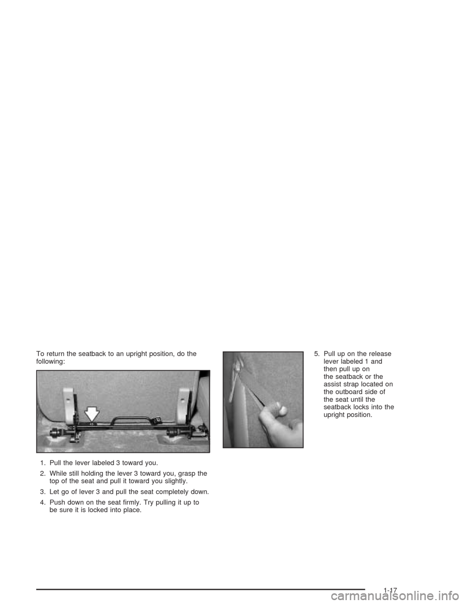 CADILLAC ESCALADE ESV 2004 2.G Owners Manual To return the seatback to an upright position, do the
following:
1. Pull the lever labeled 3 toward you.
2. While still holding the lever 3 toward you, grasp the
top of the seat and pull it toward you