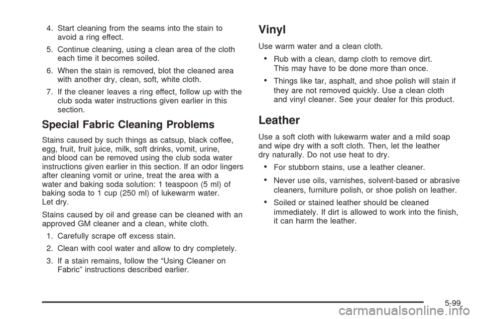 CADILLAC ESCALADE ESV 2005 2.G Owners Manual 4. Start cleaning from the seams into the stain to
avoid a ring effect.
5. Continue cleaning, using a clean area of the cloth
each time it becomes soiled.
6. When the stain is removed, blot the cleane