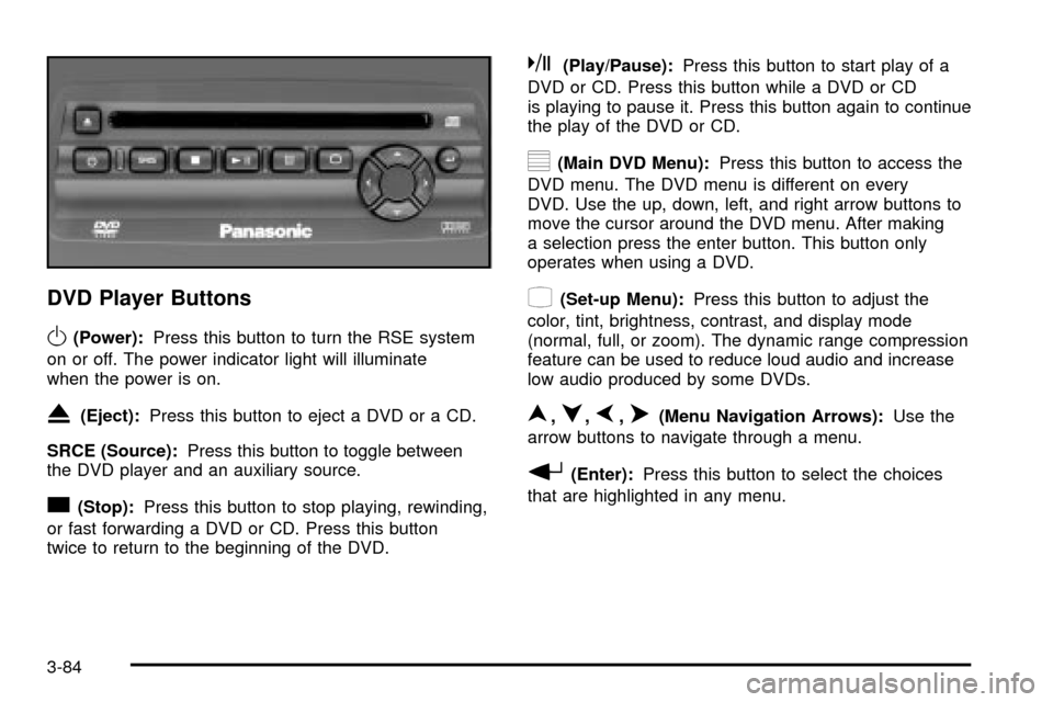 CADILLAC ESCALADE EXT 2004 2.G Owners Manual DVD Player Buttons
O(Power):Press this button to turn the RSE system
on or off. The power indicator light will illuminate
when the power is on.
X(Eject):Press this button to eject a DVD or a CD.
SRCE 