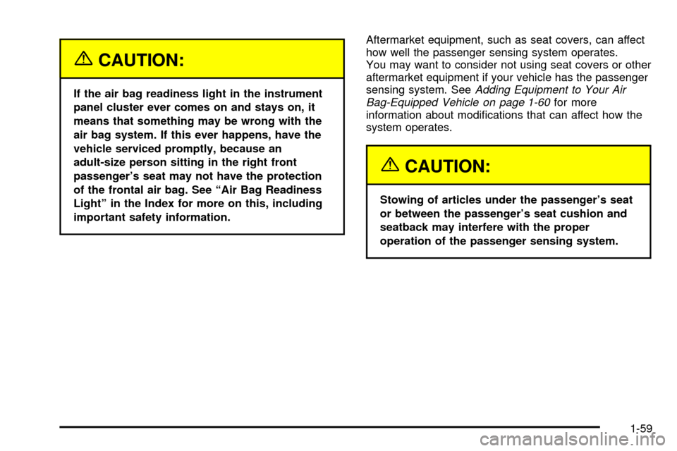 CADILLAC ESCALADE EXT 2004 2.G Owners Manual {CAUTION:
If the air bag readiness light in the instrument
panel cluster ever comes on and stays on, it
means that something may be wrong with the
air bag system. If this ever happens, have the
vehicl