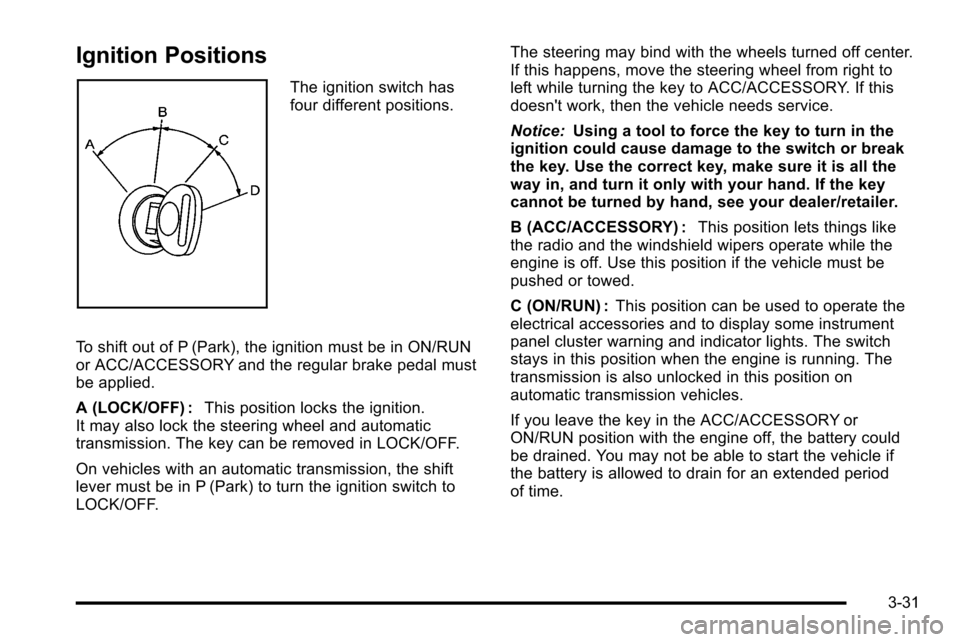 CADILLAC ESCALADE EXT 2010 3.G Owners Manual Ignition Positions
The ignition switch has
four different positions.
To shift out of P (Park), the ignition must be in ON/RUN
or ACC/ACCESSORY and the regular brake pedal must
be applied.
A (LOCK/OFF)