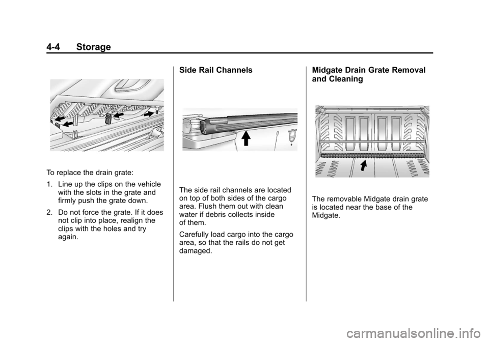 CADILLAC ESCALADE EXT 2012 3.G Owners Manual Black plate (4,1)Cadillac Escalade EXT Owner Manual - 2012
4-4 Storage
To replace the drain grate:
1. Line up the clips on the vehiclewith the slots in the grate and
firmly push the grate down.
2. Do 