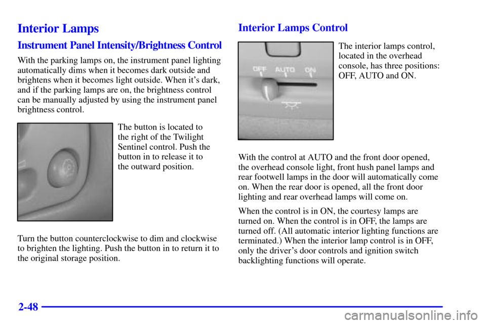 CADILLAC SEVILLE 2000 5.G Owners Manual 2-48
Interior Lamps
Instrument Panel Intensity/Brightness Control
With the parking lamps on, the instrument panel lighting
automatically dims when it becomes dark outside and
brightens when it becomes CADILLAC SEVILLE 2000 5.G Owners Manual 2-48
Interior Lamps
Instrument Panel Intensity/Brightness Control
With the parking lamps on, the instrument panel lighting
automatically dims when it becomes dark outside and
brightens when it becomes