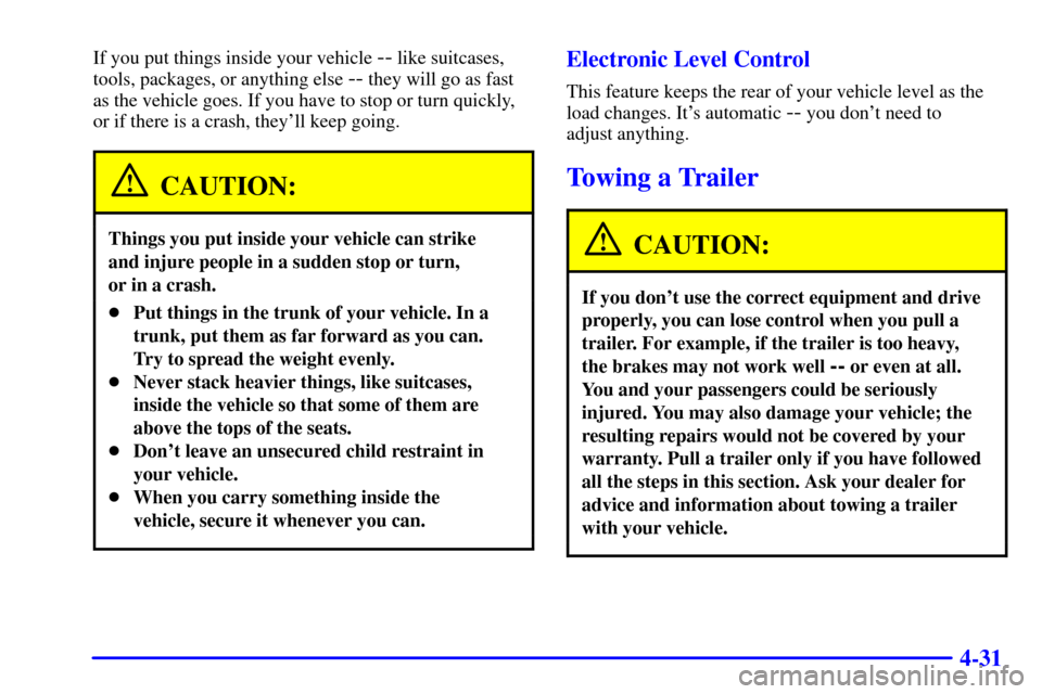 CADILLAC SEVILLE 2000 5.G Owners Manual 4-31
If you put things inside your vehicle -- like suitcases,
tools, packages, or anything else
-- they will go as fast
as the vehicle goes. If you have to stop or turn quickly,
or if there is a cras CADILLAC SEVILLE 2000 5.G Owners Manual 4-31
If you put things inside your vehicle -- like suitcases,
tools, packages, or anything else
-- they will go as fast
as the vehicle goes. If you have to stop or turn quickly,
or if there is a cras