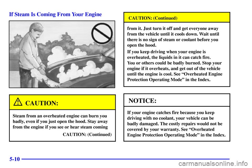 CADILLAC SEVILLE 2000 5.G Owners Manual 5-10 If Steam Is Coming From Your Engine
CAUTION:
Steam from an overheated engine can burn you
badly, even if you just open the hood. Stay away
from the engine if you see or hear steam coming
CAUTION: