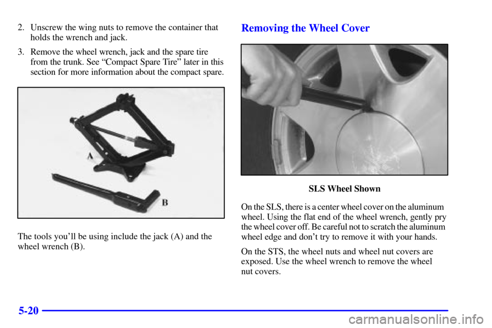 CADILLAC SEVILLE 2000 5.G Owners Manual 5-20
2. Unscrew the wing nuts to remove the container that
holds the wrench and jack.
3. Remove the wheel wrench, jack and the spare tire
from the trunk. See ªCompact Spare Tireº later in this
secti