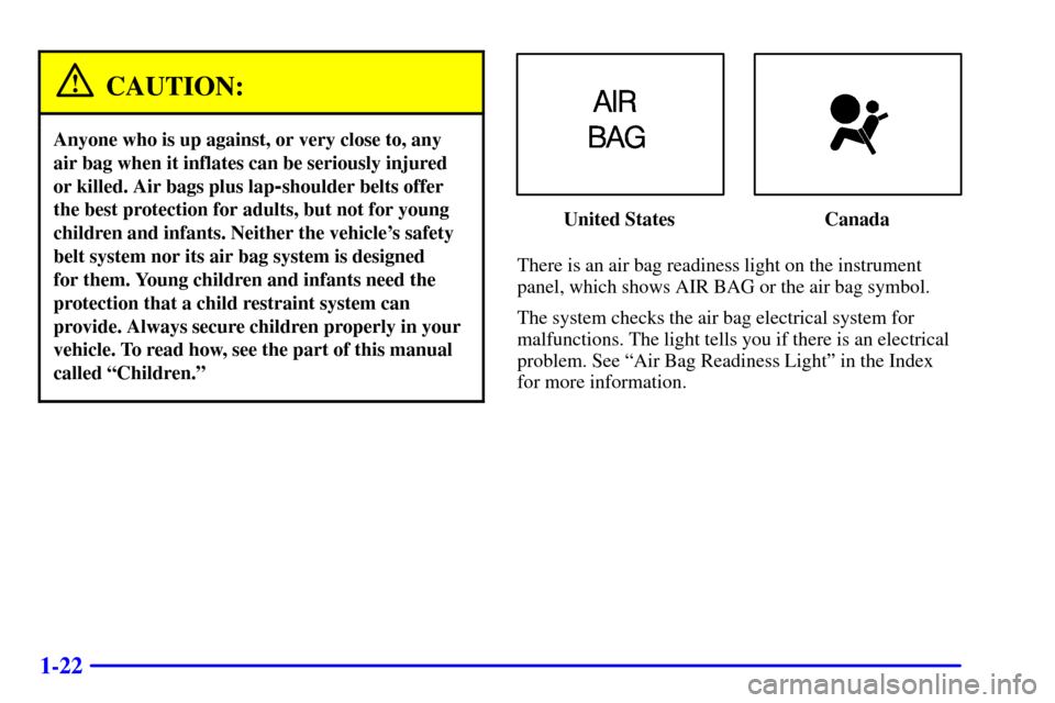 CADILLAC SEVILLE 2000 5.G Owners Manual 1-22
CAUTION:
Anyone who is up against, or very close to, any
air bag when it inflates can be seriously injured
or killed. Air bags plus lap
-shoulder belts offer
the best protection for adults, but n
