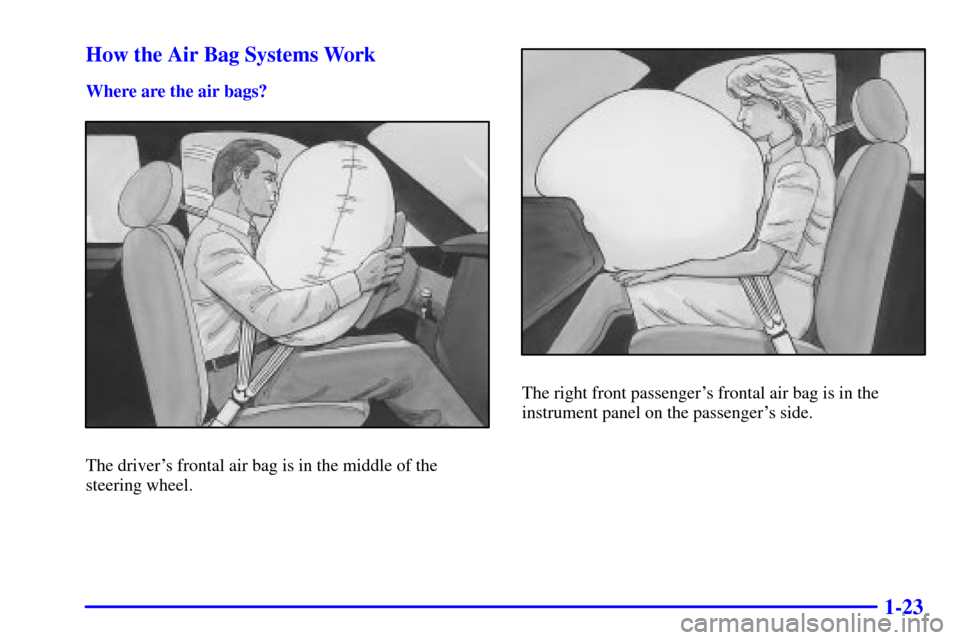 CADILLAC SEVILLE 2000 5.G Owners Manual 1-23 How the Air Bag Systems Work
Where are the air bags?
The drivers frontal air bag is in the middle of the
steering wheel.
The right front passengers frontal air bag is in the
instrument panel on