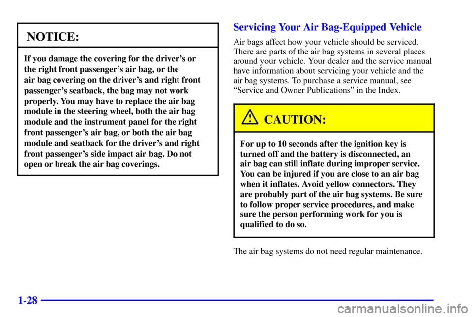 CADILLAC SEVILLE 2000 5.G Owners Manual 1-28
NOTICE:
If you damage the covering for the drivers or
the right front passengers air bag, or the
air bag covering on the drivers and right front
passengers seatback, the bag may not work
pr CADILLAC SEVILLE 2000 5.G Owners Manual 1-28
NOTICE:
If you damage the covering for the drivers or
the right front passengers air bag, or the
air bag covering on the drivers and right front
passengers seatback, the bag may not work
pr