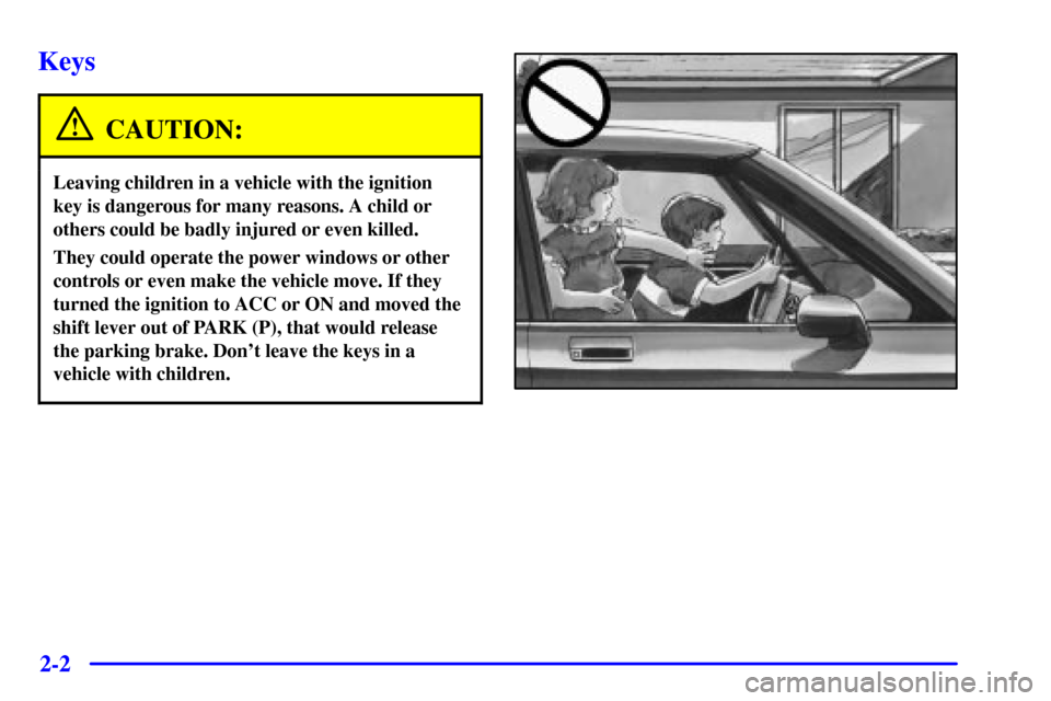 CADILLAC SEVILLE 2000 5.G Owners Manual 2-2
Keys
CAUTION:
Leaving children in a vehicle with the ignition
key is dangerous for many reasons. A child or
others could be badly injured or even killed.
They could operate the power windows or ot