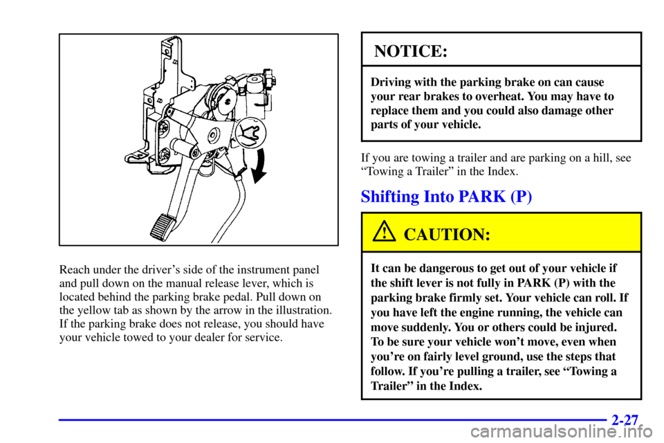 CADILLAC SEVILLE 2000 5.G Owners Manual 2-27
Reach under the drivers side of the instrument panel
and pull down on the manual release lever, which is
located behind the parking brake pedal. Pull down on
the yellow tab as shown by the arrow CADILLAC SEVILLE 2000 5.G Owners Manual 2-27
Reach under the drivers side of the instrument panel
and pull down on the manual release lever, which is
located behind the parking brake pedal. Pull down on
the yellow tab as shown by the arrow