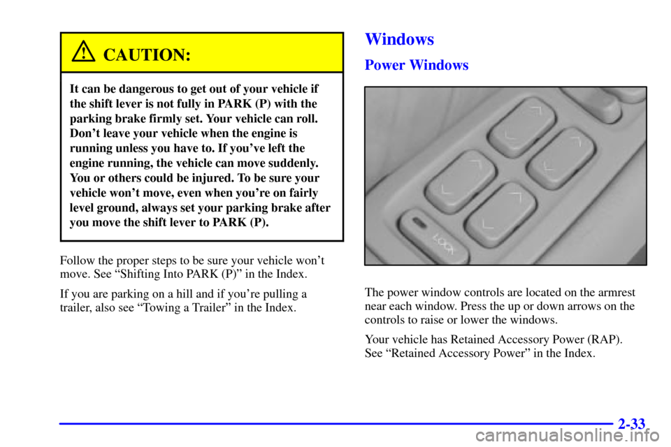 CADILLAC SEVILLE 2000 5.G Owners Manual 2-33
CAUTION:
It can be dangerous to get out of your vehicle if
the shift lever is not fully in PARK (P) with the
parking brake firmly set. Your vehicle can roll.
Dont leave your vehicle when the eng