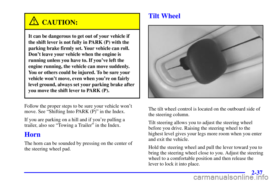CADILLAC SEVILLE 2001 5.G Owners Manual 2-37
CAUTION:
It can be dangerous to get out of your vehicle if
the shift lever is not fully in PARK (P) with the
parking brake firmly set. Your vehicle can roll.
Dont leave your vehicle when the eng