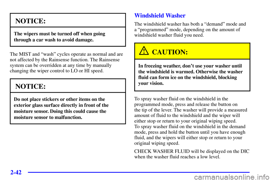 CADILLAC SEVILLE 2001 5.G Owners Manual 2-42
NOTICE:
The wipers must be turned off when going
through a car wash to avoid damage.
The MIST and ªwashº cycles operate as normal and are
not affected by the Rainsense function. The Rainsense
s