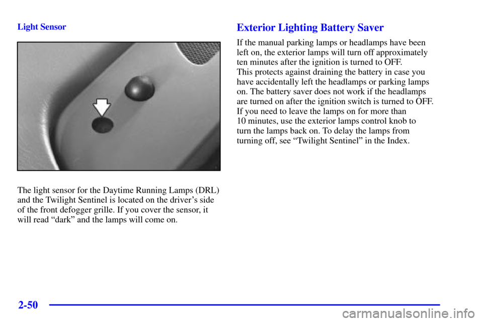 CADILLAC SEVILLE 2001 5.G Owners Manual 2-50
Light Sensor
The light sensor for the Daytime Running Lamps (DRL)
and the Twilight Sentinel is located on the drivers side
of the front defogger grille. If you cover the sensor, it
will read ªd
