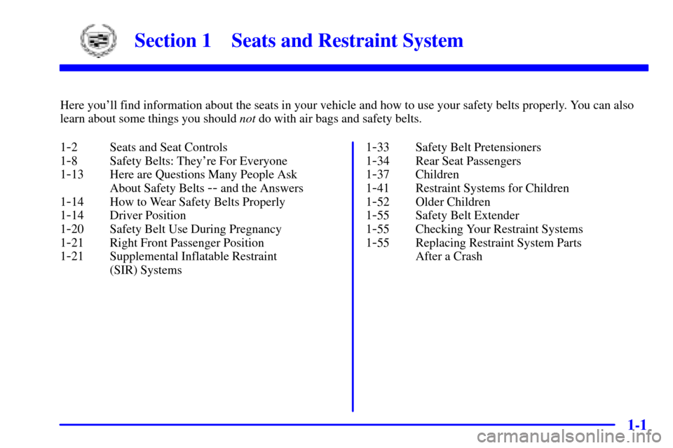 CADILLAC SEVILLE 2001 5.G Owners Manual 1-
1-1
Section 1 Seats and Restraint System
Here youll find information about the seats in your vehicle and how to use your safety belts properly. You can also
learn about some things you should not 