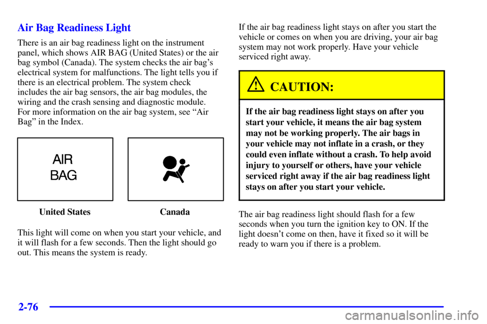 CADILLAC SEVILLE 2001 5.G Owners Manual 2-76
Air Bag Readiness Light
There is an air bag readiness light on the instrument
panel, which shows AIR BAG (United States) or the air
bag symbol (Canada). The system checks the air bags
electrical