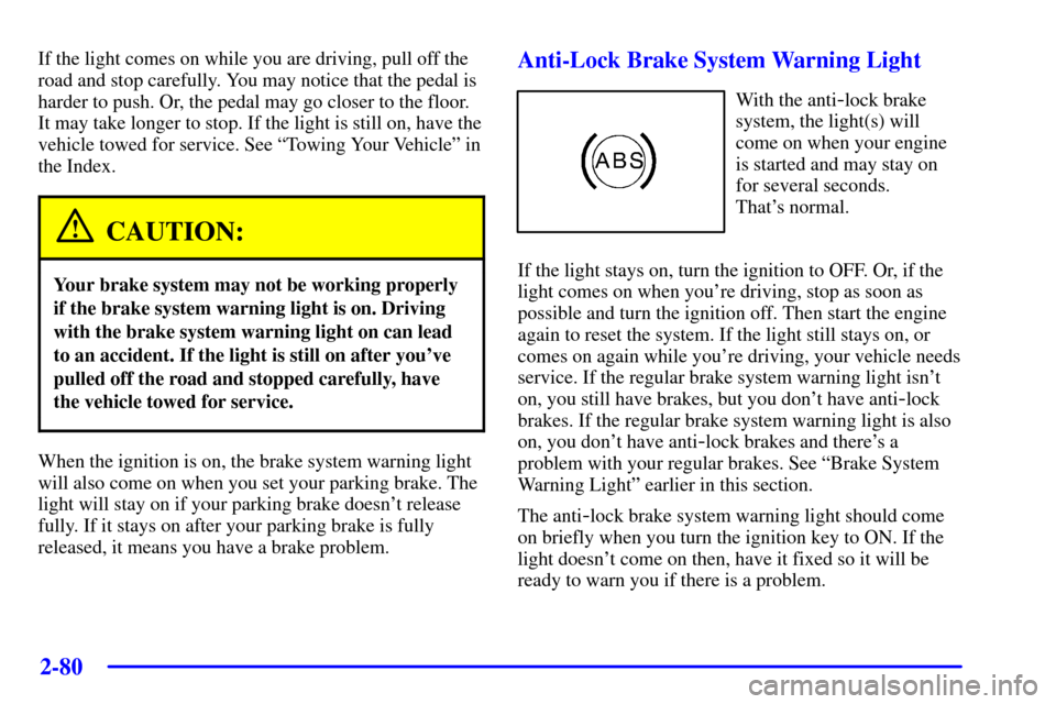 CADILLAC SEVILLE 2001 5.G Owners Manual 2-80
If the light comes on while you are driving, pull off the
road and stop carefully. You may notice that the pedal is
harder to push. Or, the pedal may go closer to the floor.
It may take longer to