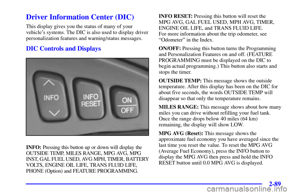 CADILLAC SEVILLE 2001 5.G Owners Manual 2-89
Driver Information Center (DIC)
This display gives you the status of many of your
vehicles systems. The DIC is also used to display driver
personalization features and warning/status messages.
D