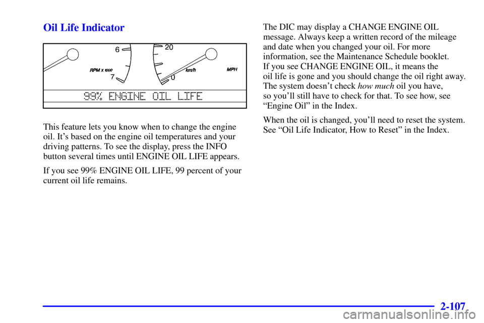 CADILLAC SEVILLE 2001 5.G Owners Manual 2-107
Oil Life Indicator
This feature lets you know when to change the engine
oil. Its based on the engine oil temperatures and your
driving patterns. To see the display, press the INFO
button severa