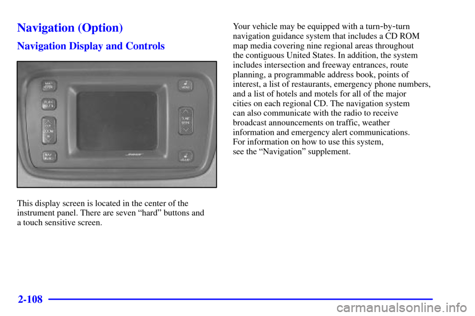 CADILLAC SEVILLE 2001 5.G Owners Manual 2-108
Navigation (Option)
Navigation Display and Controls
This display screen is located in the center of the
instrument panel. There are seven ªhardº buttons and 
a touch sensitive screen.Your vehi