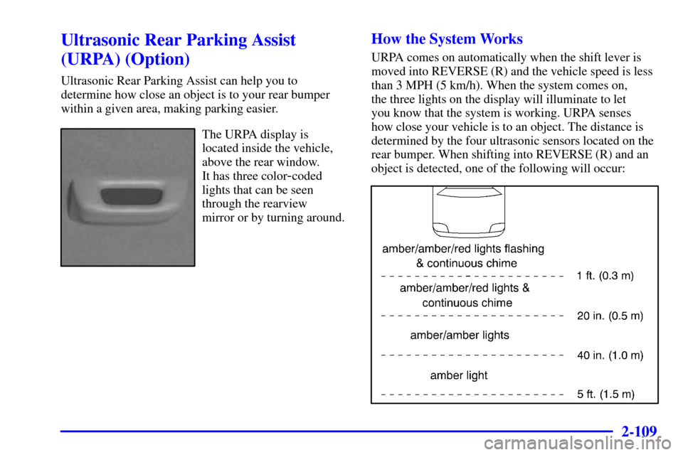 CADILLAC SEVILLE 2001 5.G Owners Manual 2-109
Ultrasonic Rear Parking Assist
(URPA) (Option)
Ultrasonic Rear Parking Assist can help you to
determine how close an object is to your rear bumper
within a given area, making parking easier.
The