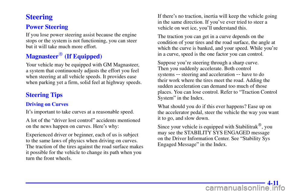 CADILLAC SEVILLE 2001 5.G Owners Manual 4-11
Steering
Power Steering
If you lose power steering assist because the engine
stops or the system is not functioning, you can steer 
but it will take much more effort.
Magnasteer (If Equipped)
Yo