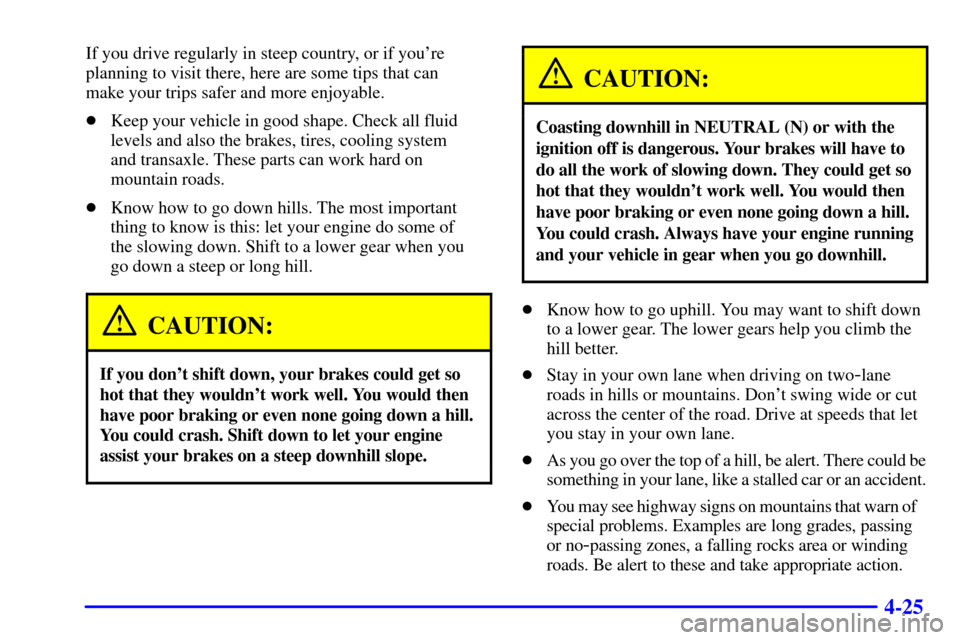 CADILLAC SEVILLE 2001 5.G Owners Manual 4-25
If you drive regularly in steep country, or if youre
planning to visit there, here are some tips that can
make your trips safer and more enjoyable.
Keep your vehicle in good shape. Check all f CADILLAC SEVILLE 2001 5.G Owners Manual 4-25
If you drive regularly in steep country, or if youre
planning to visit there, here are some tips that can
make your trips safer and more enjoyable.
Keep your vehicle in good shape. Check all f