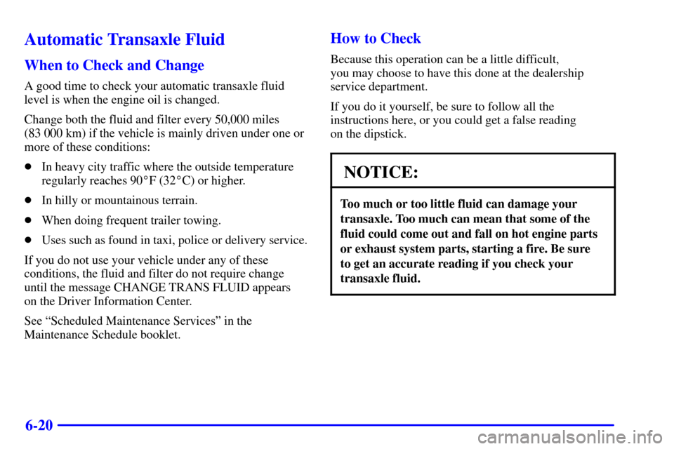 CADILLAC SEVILLE 2001 5.G Owners Manual 6-20
Automatic Transaxle Fluid
When to Check and Change
A good time to check your automatic transaxle fluid
level is when the engine oil is changed.
Change both the fluid and filter every 50,000 miles